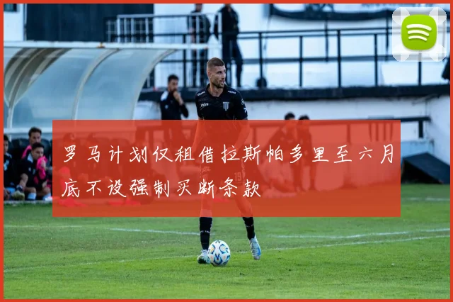 罗马计划仅租借拉斯帕多里至六月底不设强制买断条款