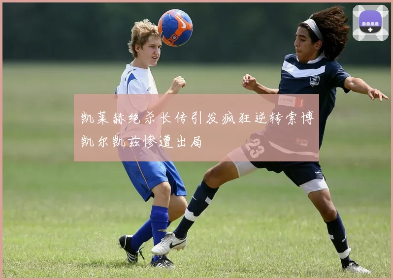 凯莱赫绝杀长传引发疯狂逆转索博凯尔凯兹惨遭出局