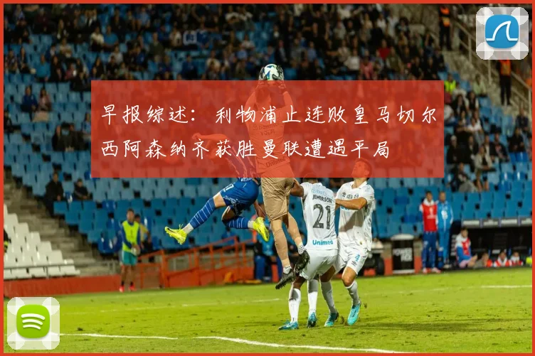 早报综述：利物浦止连败皇马切尔西阿森纳齐获胜曼联遭遇平局