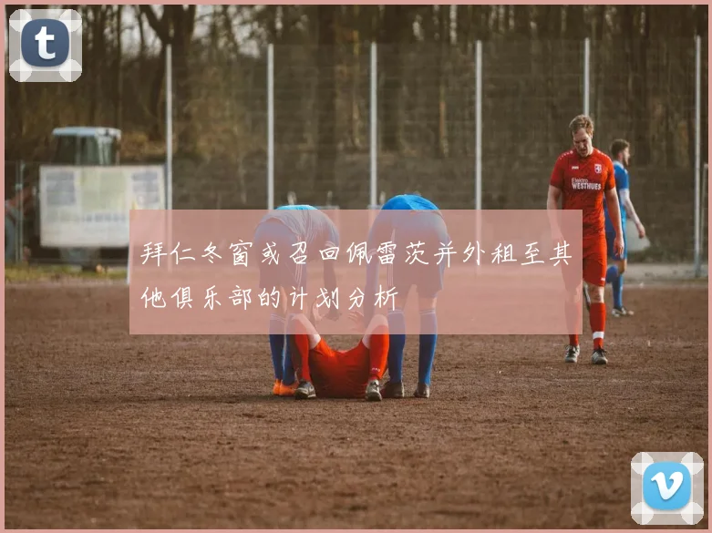 拜仁冬窗或召回佩雷茨并外租至其他俱乐部的计划分析