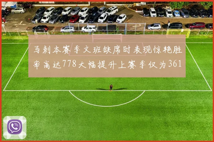 马刺本赛季文班缺席时表现惊艳胜率高达778大幅提升上赛季仅为361