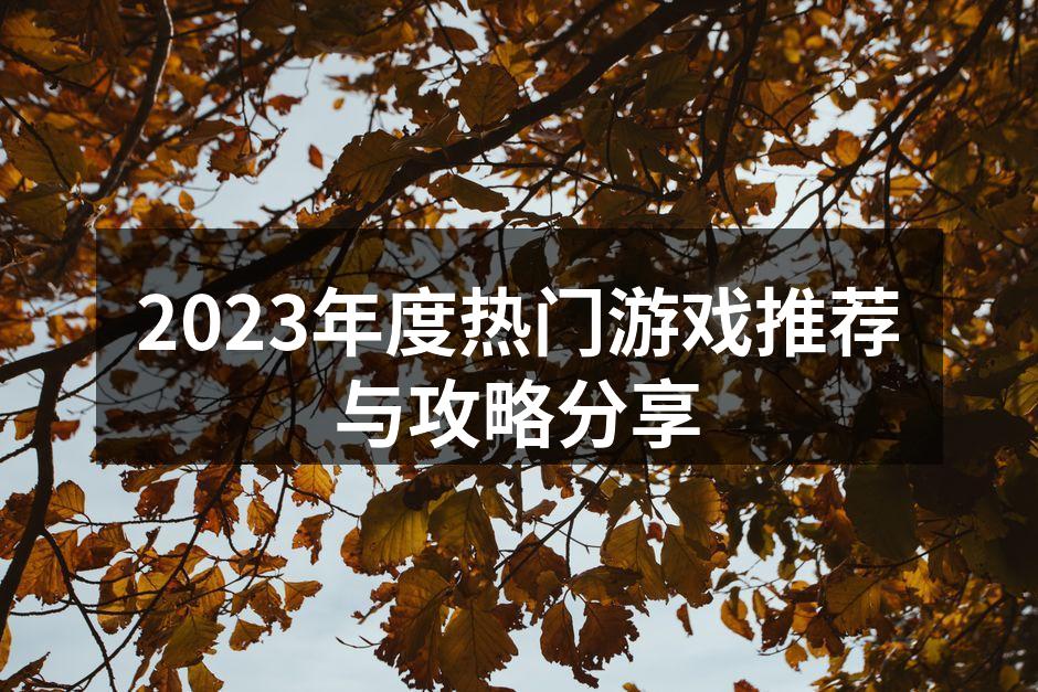 2023年度热门游戏推荐与攻略分享