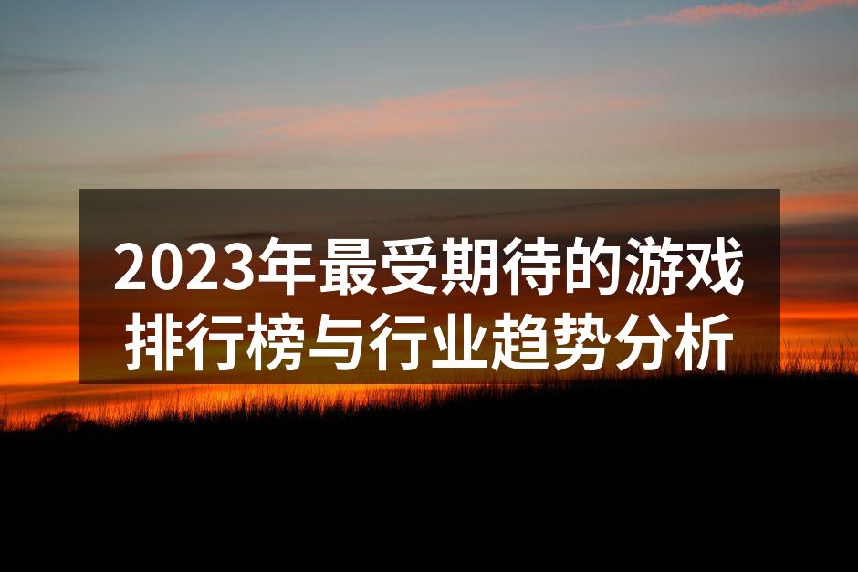 2023年最受期待的游戏排行榜与行业趋势