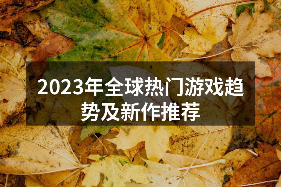 2023年全球热门游戏趋势及新作推荐